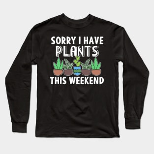 Sorry I Have Plants This Weekend Gardening Gift Long Sleeve T-Shirt